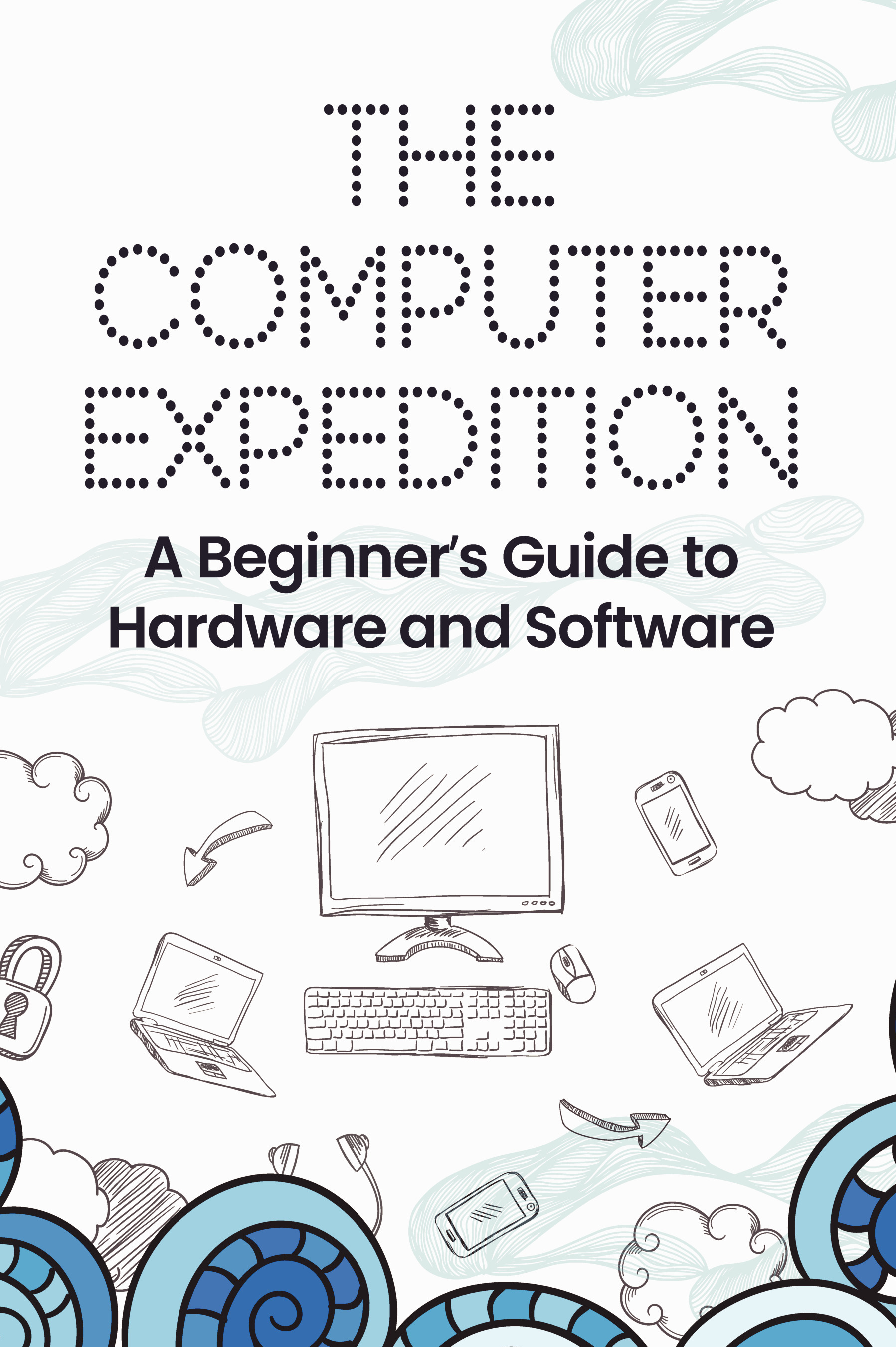 The Computer Expedition: A Beginner’s Guide to Hardware and Software ...